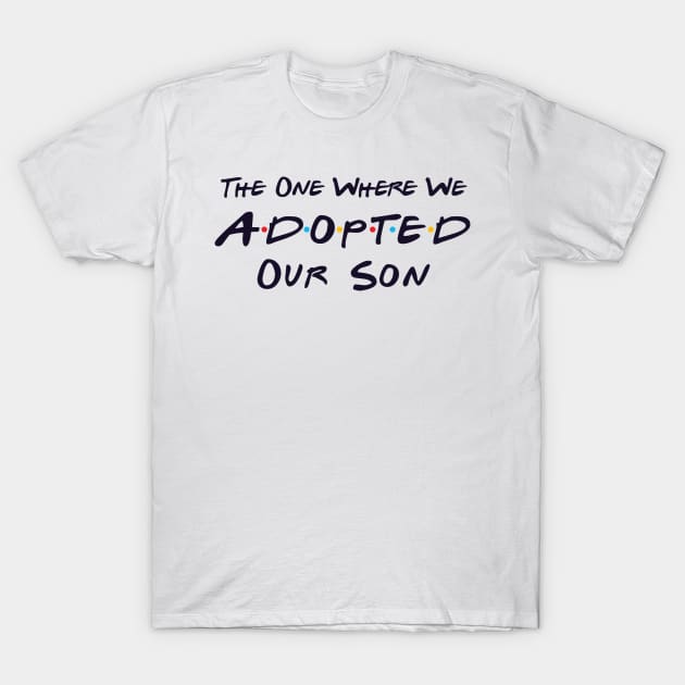 The One Where We Adopted Our Son T-Shirt by DiverseFamily